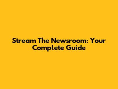 Stream The Newsroom: Your Complete Guide