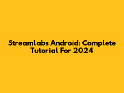 Streamlabs Android: Complete Tutorial For 2024