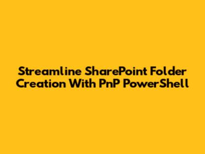 Streamline SharePoint Folder Creation With PnP PowerShell