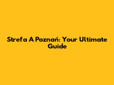 Strefa A Poznań: Your Ultimate Guide