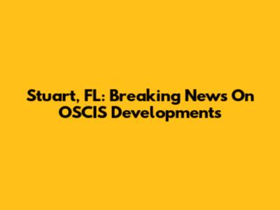 Stuart, FL: Breaking News On OSCIS Developments