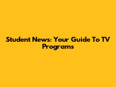 Student News: Your Guide To TV Programs