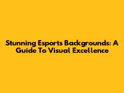 Stunning Esports Backgrounds: A Guide To Visual Excellence