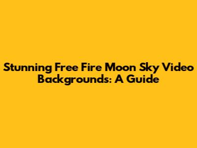 Stunning Free Fire Moon Sky Video Backgrounds: A Guide