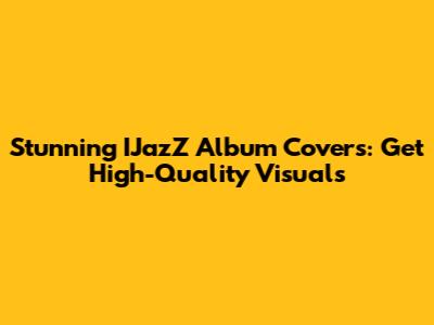 Stunning IJazZ Album Covers: Get High-Quality Visuals