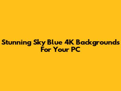 Stunning Sky Blue 4K Backgrounds For Your PC