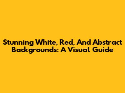 Stunning White, Red, And Abstract Backgrounds: A Visual Guide