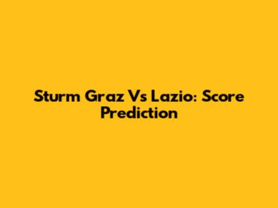 Sturm Graz Vs Lazio: Score Prediction