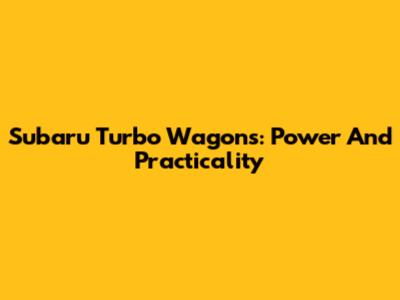 Subaru Turbo Wagons: Power And Practicality