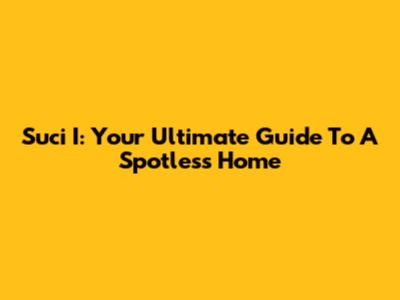 Suci I: Your Ultimate Guide To A Spotless Home