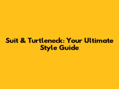 Suit & Turtleneck: Your Ultimate Style Guide