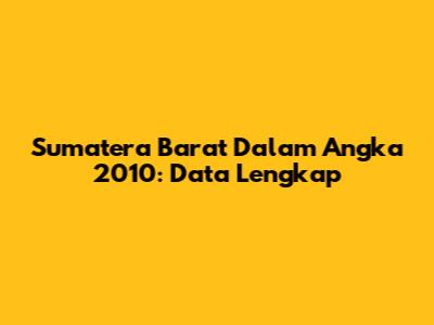 Sumatera Barat Dalam Angka 2010: Data Lengkap