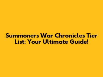Summoners War Chronicles Tier List: Your Ultimate Guide!
