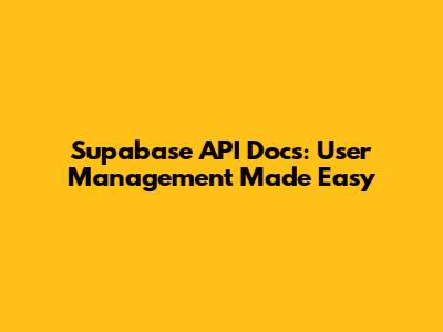 Supabase API Docs: User Management Made Easy