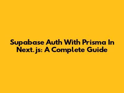 Supabase Auth With Prisma In Next.js: A Complete Guide