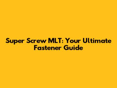 Super Screw MLT: Your Ultimate Fastener Guide