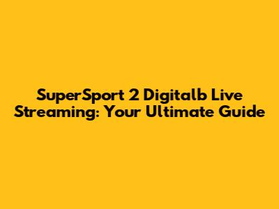 SuperSport 2 Digitalb Live Streaming: Your Ultimate Guide
