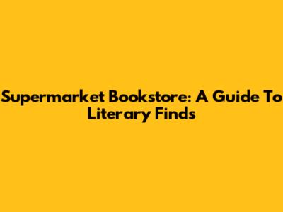 Supermarket Bookstore: A Guide To Literary Finds