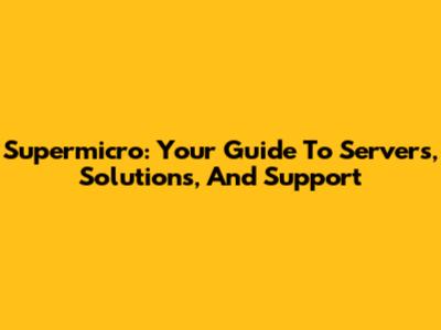 Supermicro: Your Guide To Servers, Solutions, And Support
