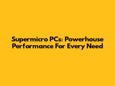 Supermicro PCs: Powerhouse Performance For Every Need