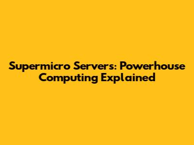 Supermicro Servers: Powerhouse Computing Explained