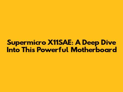 Supermicro X11SAE: A Deep Dive Into This Powerful Motherboard