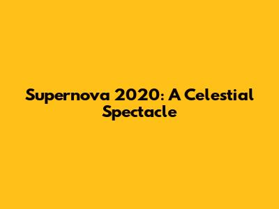 Supernova 2020: A Celestial Spectacle