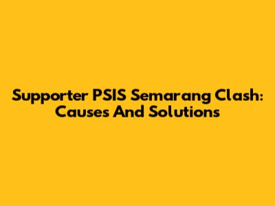 Supporter PSIS Semarang Clash: Causes And Solutions