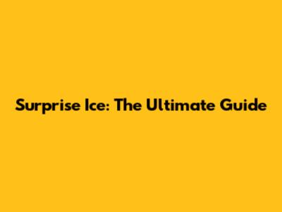 Surprise Ice: The Ultimate Guide