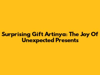 Surprising Gift Artinya: The Joy Of Unexpected Presents