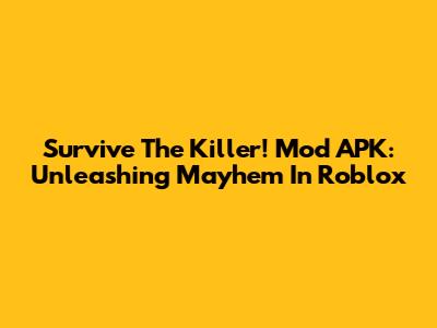 Survive The Killer! Mod APK: Unleashing Mayhem In Roblox