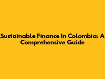 Sustainable Finance In Colombia: A Comprehensive Guide