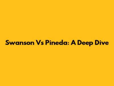 Swanson Vs Pineda: A Deep Dive