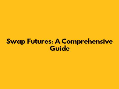 Swap Futures: A Comprehensive Guide