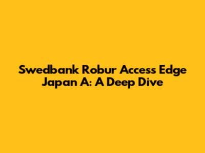 Swedbank Robur Access Edge Japan A: A Deep Dive