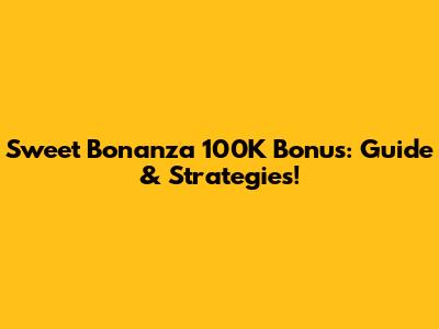 Sweet Bonanza 100K Bonus: Guide & Strategies!