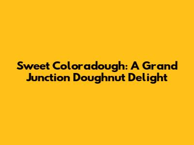 Sweet Coloradough: A Grand Junction Doughnut Delight
