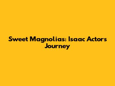 Sweet Magnolias: Isaac Actor's Journey