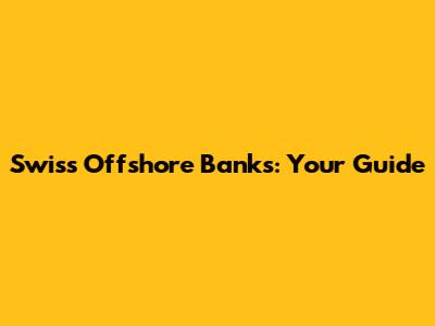 Swiss Offshore Banks: Your Guide