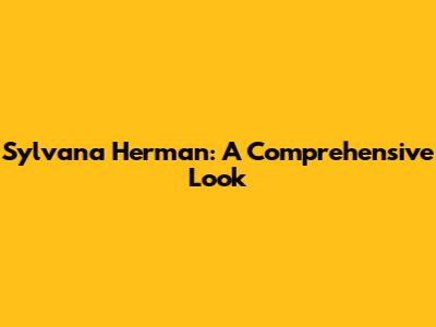 Sylvana Herman: A Comprehensive Look