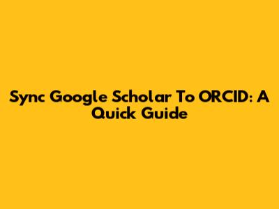 Sync Google Scholar To ORCID: A Quick Guide