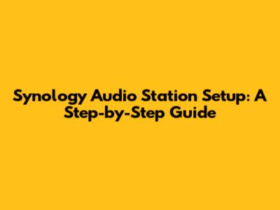 Synology Audio Station Setup: A Step-by-Step Guide