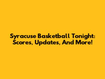 Syracuse Basketball Tonight: Scores, Updates, And More!