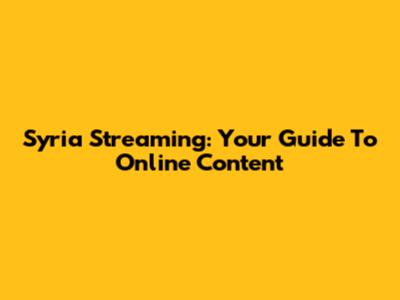 Syria Streaming: Your Guide To Online Content