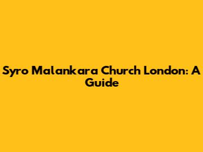 Syro Malankara Church London: A Guide