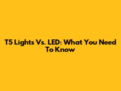 T5 Lights Vs. LED: What You Need To Know