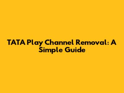 TATA Play Channel Removal: A Simple Guide