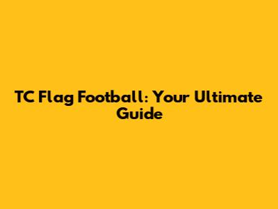 TC Flag Football: Your Ultimate Guide