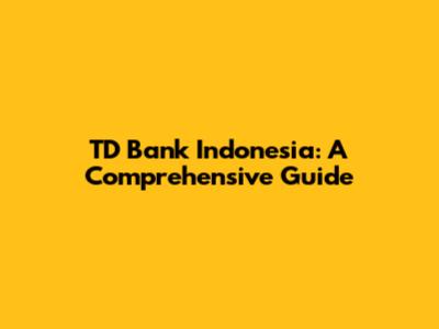 TD Bank Indonesia: A Comprehensive Guide