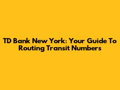 TD Bank New York: Your Guide To Routing Transit Numbers